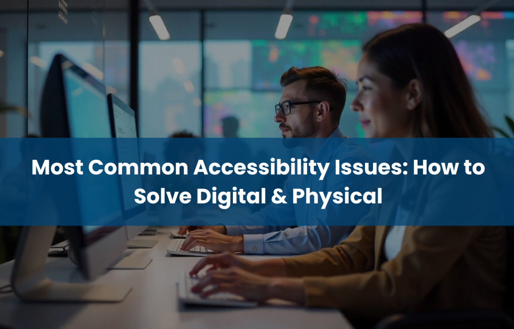 Most Common Accessibility Issues: How to Solve Digital & Physical