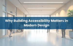 Why Building Accessibility Matters in Modern Design and Inclusive Architecture